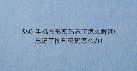 360手机图形密码忘了怎么解锁(忘记了图形密码怎么办)